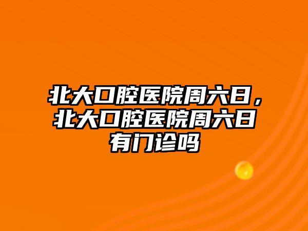 北大口腔醫院周六日，北大口腔醫院周六日有門診嗎