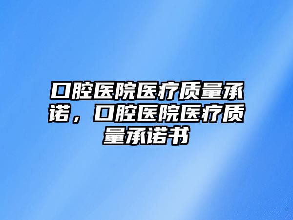 口腔醫院醫療質量承諾，口腔醫院醫療質量承諾書