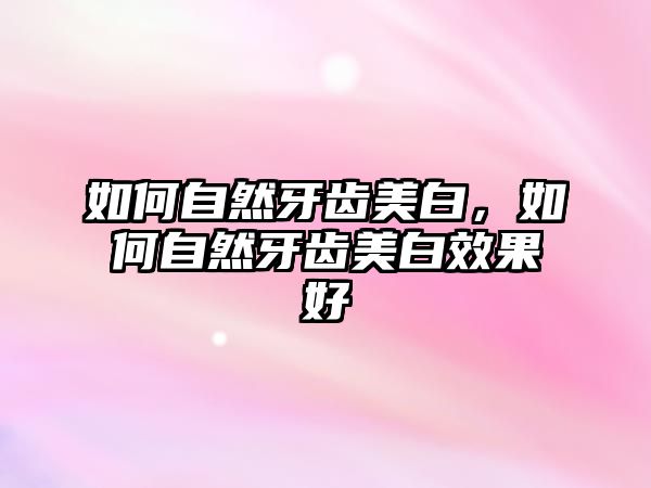 如何自然牙齒美白，如何自然牙齒美白效果好