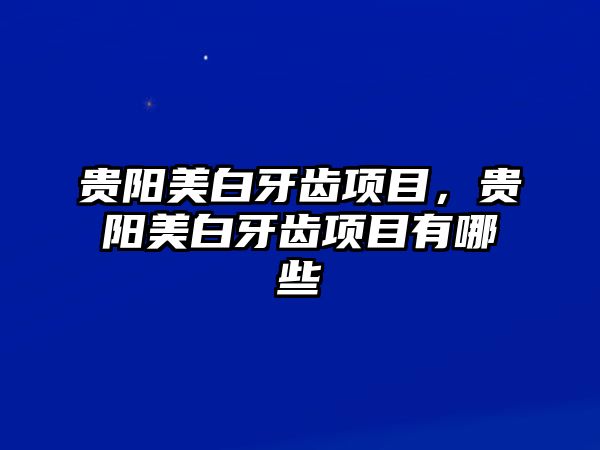 貴陽美白牙齒項目，貴陽美白牙齒項目有哪些