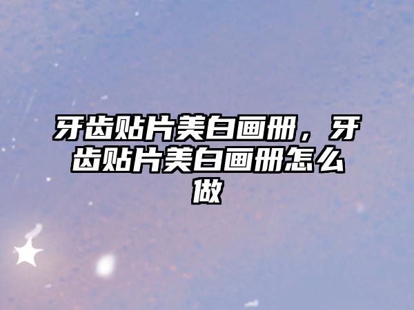 牙齒貼片美白畫冊，牙齒貼片美白畫冊怎么做