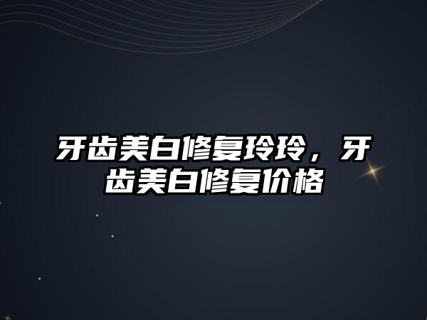 牙齒美白修復玲玲，牙齒美白修復價格