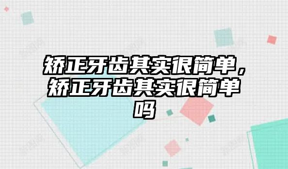 矯正牙齒其實很簡單，矯正牙齒其實很簡單嗎