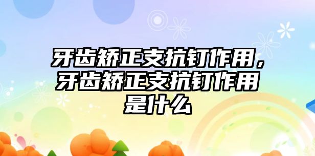 牙齒矯正支抗釘作用，牙齒矯正支抗釘作用是什么