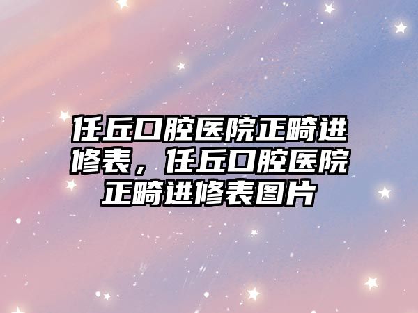 任丘口腔醫院正畸進修表，任丘口腔醫院正畸進修表圖片